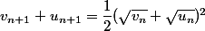 v_{n + 1} + u_{n + 1} = \dfrac 1 2 (\sqrt{v_n} + \sqrt{u_n})^2